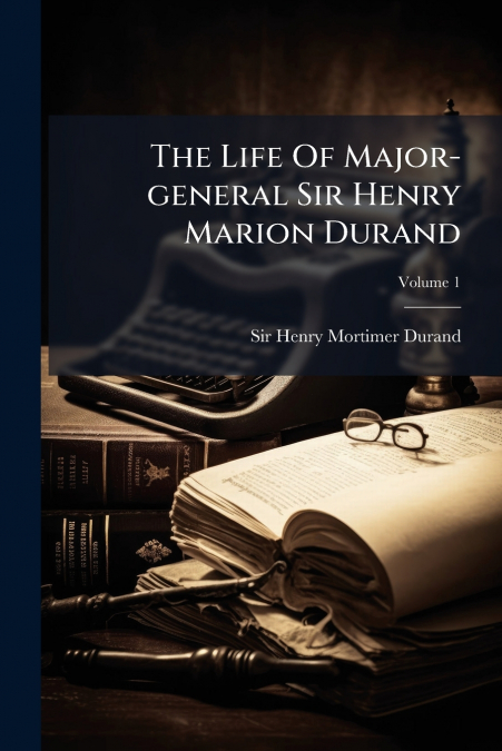The Life Of Major-general Sir Henry Marion Durand; Volume 1
