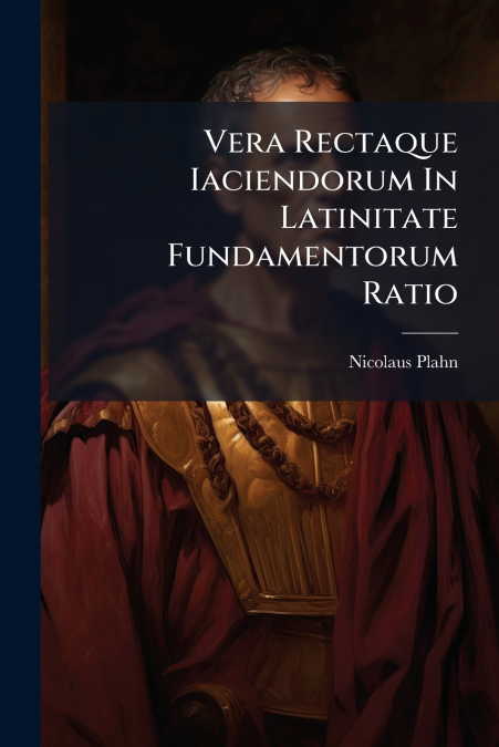 Vera Rectaque Iaciendorum In Latinitate Fundamentorum Ratio
