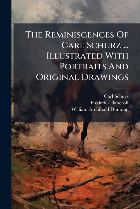 The Reminiscences Of Carl Schurz ... Illustrated With Portraits And Original Drawings