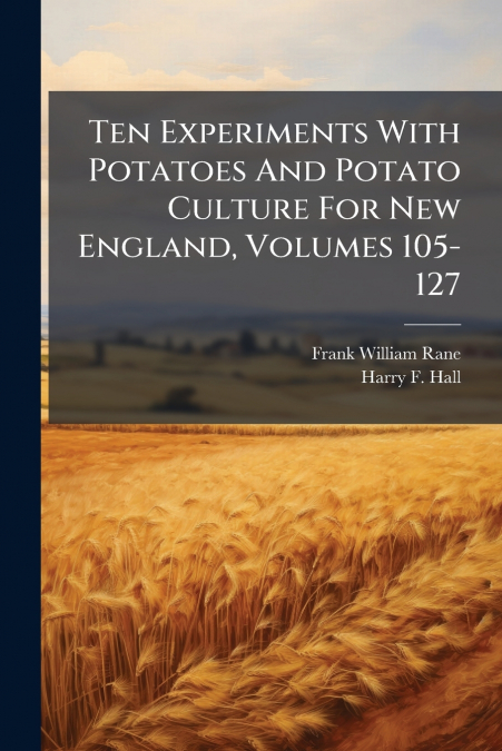 Ten Experiments With Potatoes And Potato Culture For New England, Volumes 105-127