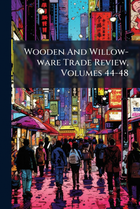 Wooden And Willow-ware Trade Review, Volumes 44-48
