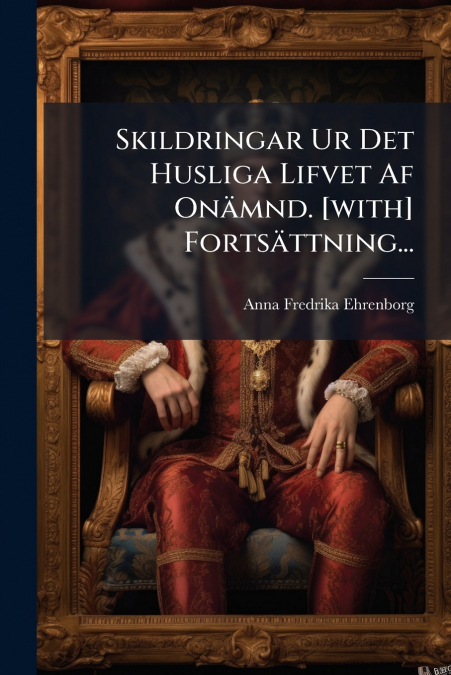 Skildringar Ur Det Husliga Lifvet Af Onämnd. [with] Fortsättning...