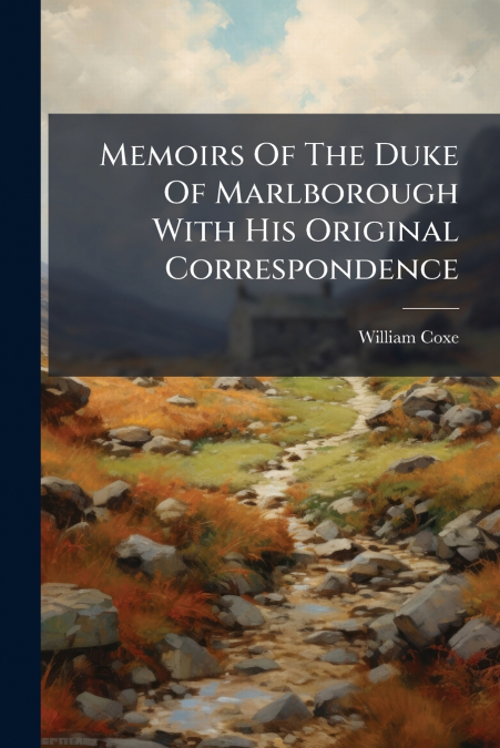 Memoirs Of The Duke Of Marlborough With His Original Correspondence