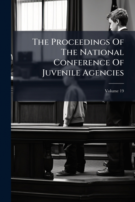 The Proceedings Of The National Conference Of Juvenile Agencies; Volume 19