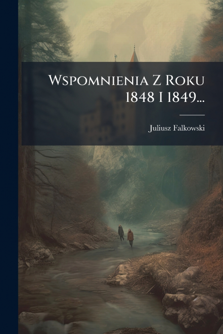 Wspomnienia Z Roku 1848 I 1849...