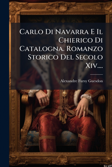 Carlo Di Navarra E Il Chierico Di Catalogna. Romanzo Storico Del Secolo Xiv....