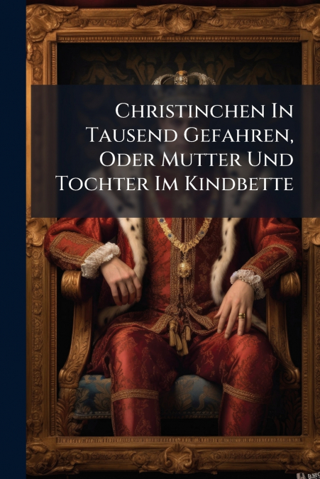 Christinchen In Tausend Gefahren, Oder Mutter Und Tochter Im Kindbette