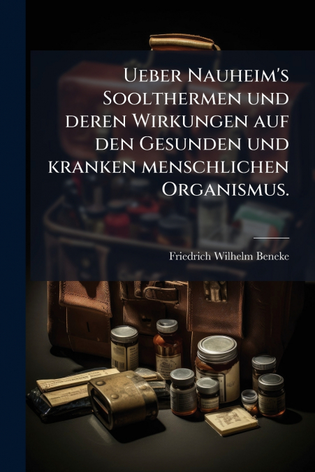 Ueber Nauheim’s Soolthermen und deren Wirkungen auf den Gesunden und kranken menschlichen Organismus.