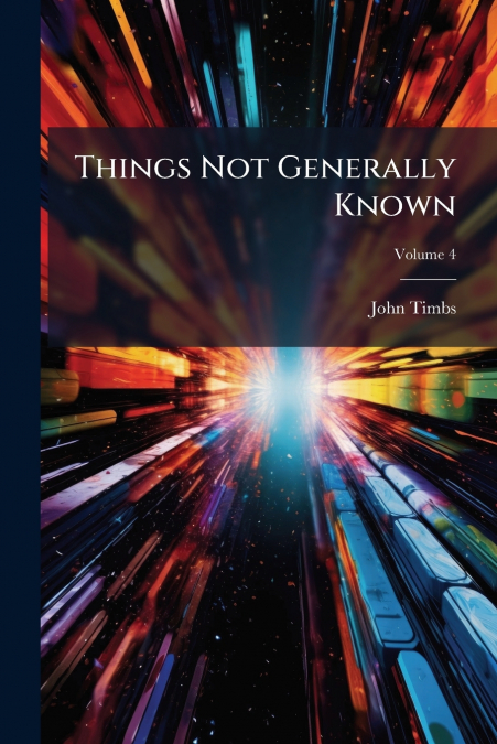 Things Not Generally Known; Volume 4