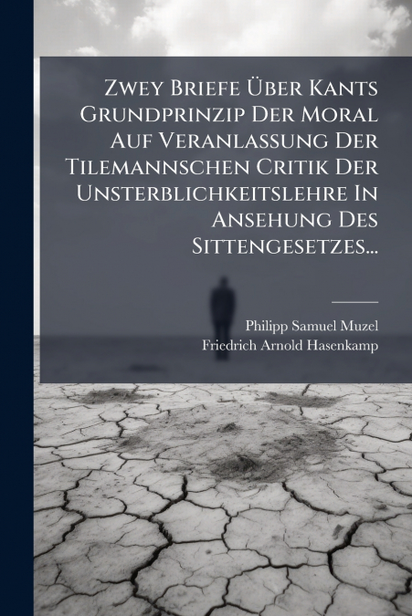 Zwey Briefe Über Kants Grundprinzip Der Moral Auf Veranlassung Der Tilemannschen Critik Der Unsterblichkeitslehre In Ansehung Des Sittengesetzes...