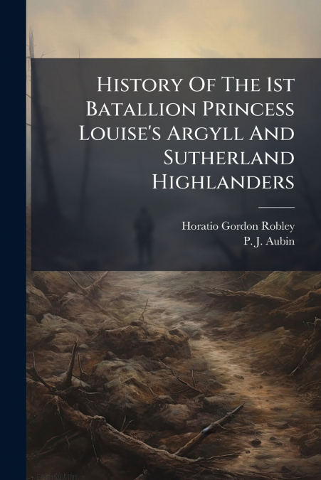 History Of The 1st Batallion Princess Louise’s Argyll And Sutherland Highlanders