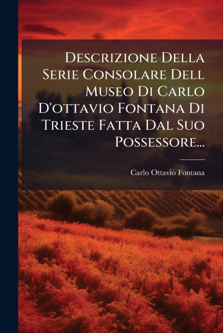 Descrizione Della Serie Consolare Dell Museo Di Carlo D’ottavio Fontana Di Trieste Fatta Dal Suo Possessore...