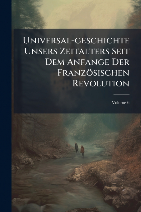 Universal-geschichte Unsers Zeitalters Seit Dem Anfange Der Französischen Revolution