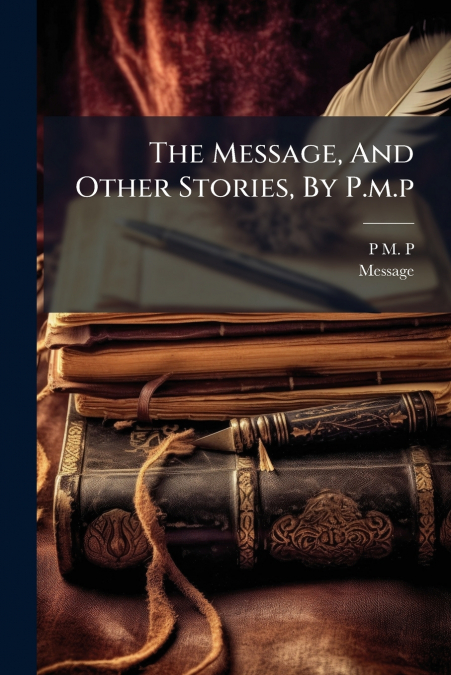 The Message, And Other Stories, By P.m.p