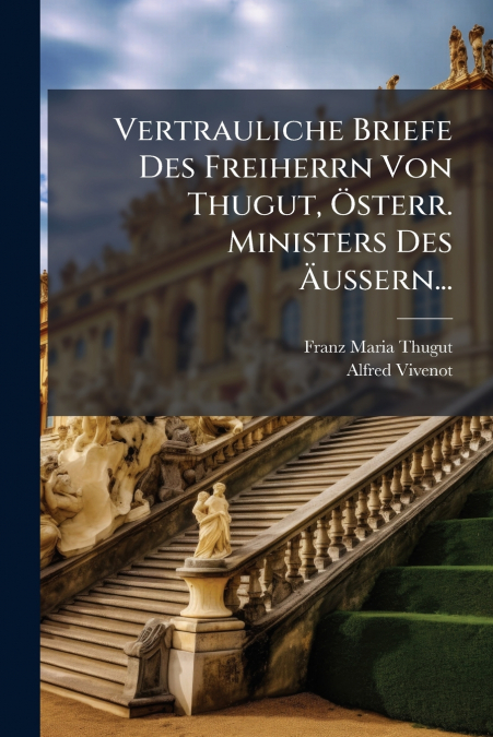 Vertrauliche Briefe Des Freiherrn Von Thugut, Österr. Ministers Des Äussern...