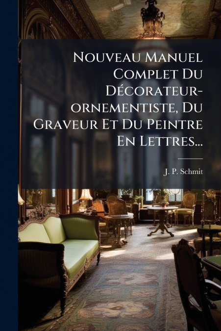 Nouveau Manuel Complet Du Décorateur-ornementiste, Du Graveur Et Du Peintre En Lettres...