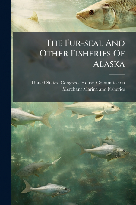 The Fur-seal And Other Fisheries Of Alaska