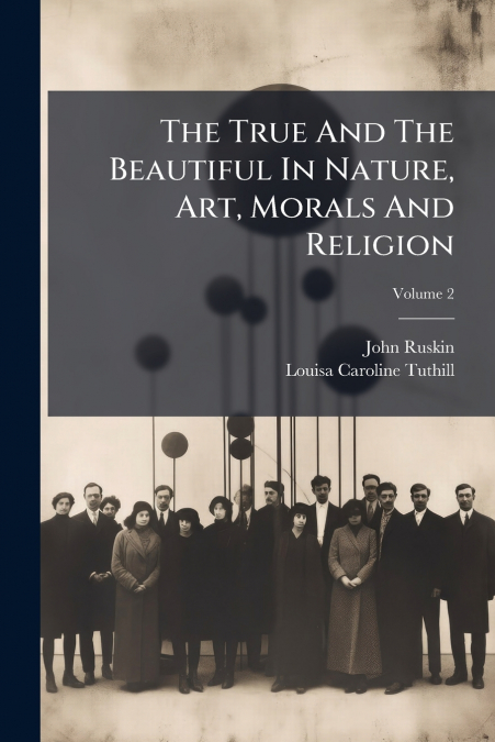 The True And The Beautiful In Nature, Art, Morals And Religion