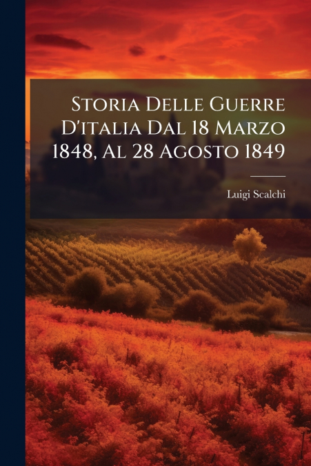 Storia Delle Guerre D’italia Dal 18 Marzo 1848, Al 28 Agosto 1849