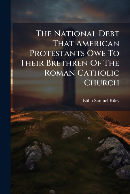 The National Debt That American Protestants Owe To Their Brethren Of The Roman Catholic Church
