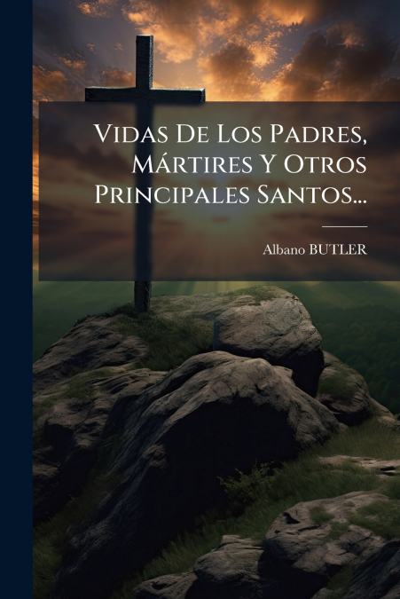 Vidas De Los Padres, Mártires Y Otros Principales Santos...
