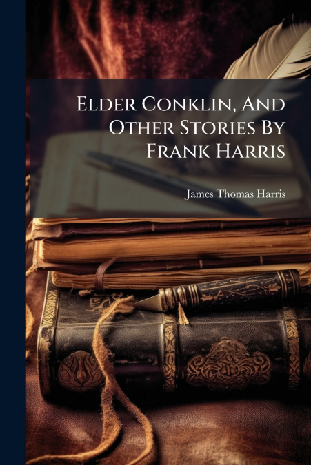 Elder Conklin, And Other Stories By Frank Harris