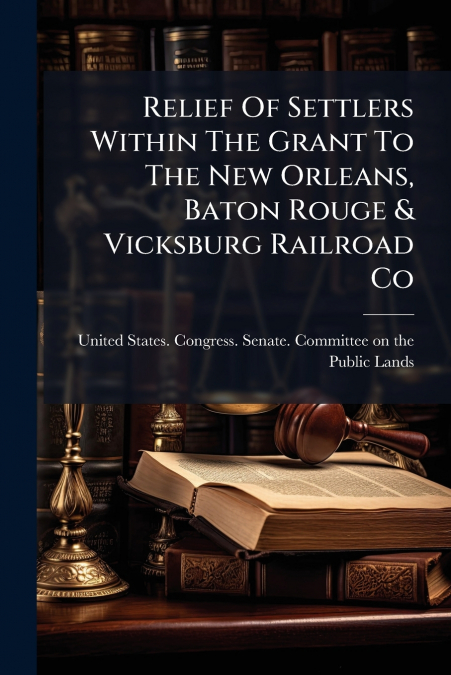Relief Of Settlers Within The Grant To The New Orleans, Baton Rouge & Vicksburg Railroad Co