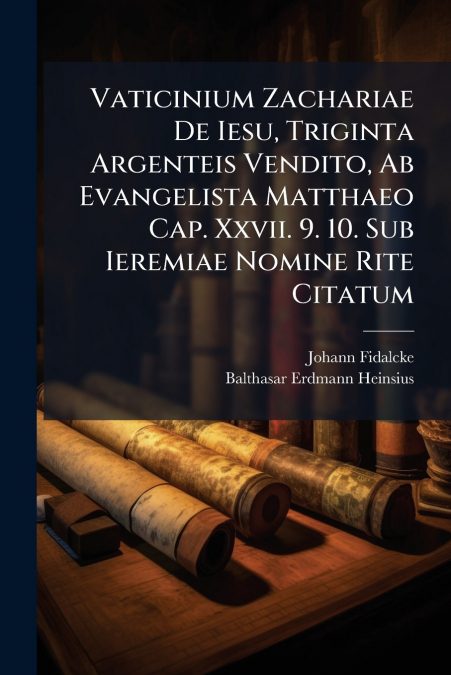 Vaticinium Zachariae De Iesu, Triginta Argenteis Vendito, Ab Evangelista Matthaeo Cap. Xxvii. 9. 10. Sub Ieremiae Nomine Rite Citatum