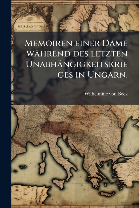 Memoiren einer Dame während des letzten Unabhängigkeitskrieges in Ungarn.