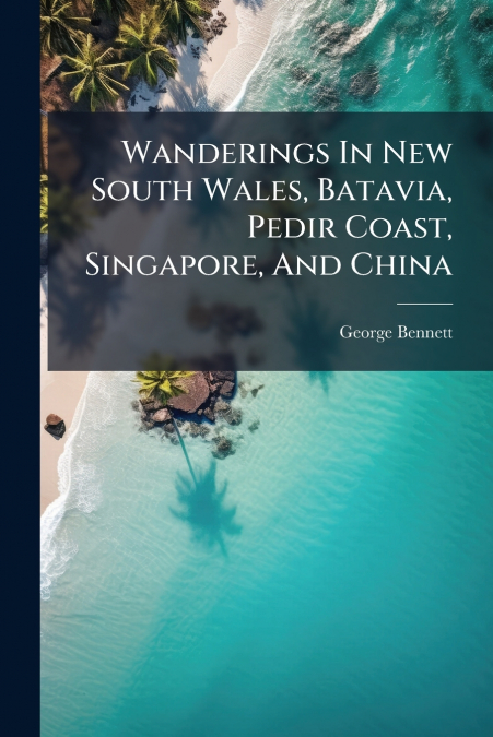Wanderings In New South Wales, Batavia, Pedir Coast, Singapore, And China