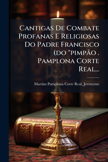 Cantigas De Combate Profanas E Religiosas Do Padre Francisco (do 'pimpão . Pamplona Corte Real...