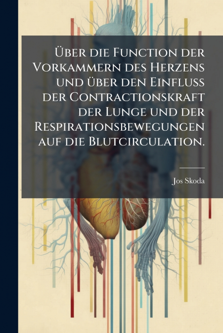 Über die Function der Vorkammern des Herzens und über den Einfluss der Contractionskraft der Lunge und der Respirationsbewegungen auf die Blutcirculation.