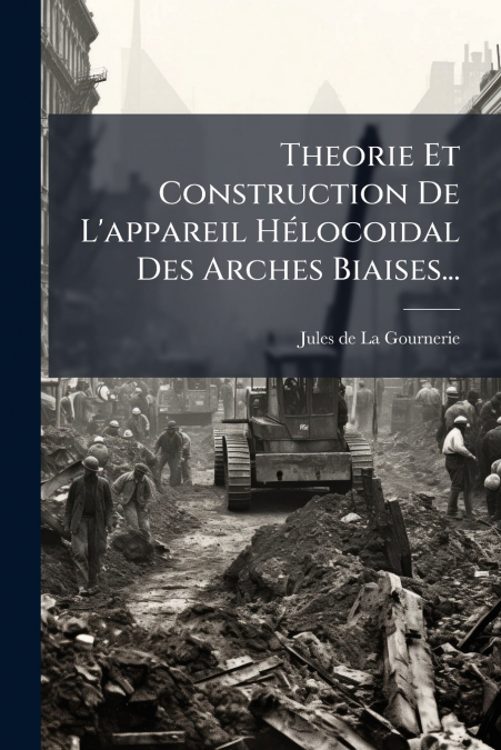 Theorie Et Construction De L’appareil Hélocoidal Des Arches Biaises...