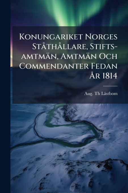 Konungariket Norges Ståthållare, Stifts-amtmän, Amtmän Och Commendanter Fedan År 1814