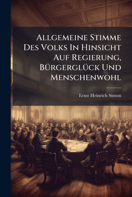 Allgemeine Stimme Des Volks In Hinsicht Auf Regierung, Bürgerglück Und Menschenwohl