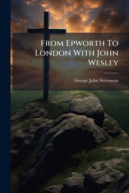 From Epworth To London With John Wesley