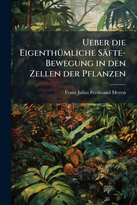 Ueber die Eigenthümliche Säfte-Bewegung in den Zellen der Pflanzen