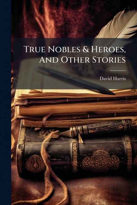 True Nobles & Heroes, And Other Stories