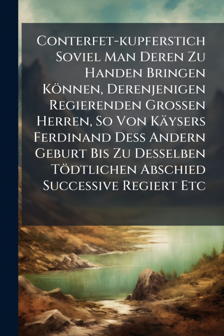 Conterfet-kupferstich Soviel Man Deren Zu Handen Bringen Können, Derenjenigen Regierenden Großen Herren, So Von Käysers Ferdinand Deß Andern Geburt Bis Zu Desselben Tödtlichen Abschied Successive Regi