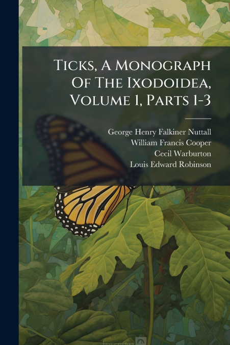 Ticks, A Monograph Of The Ixodoidea, Volume 1, Parts 1-3