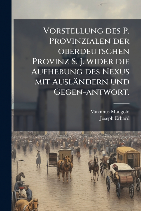 Vorstellung des P. Provinzialen der oberdeutschen Provinz S. J. wider die Aufhebung des Nexus mit Ausländern und Gegen-antwort.