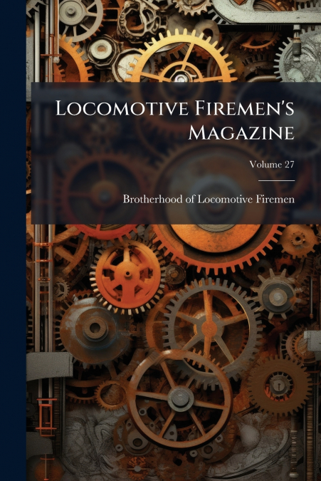 Locomotive Firemen’s Magazine; Volume 27