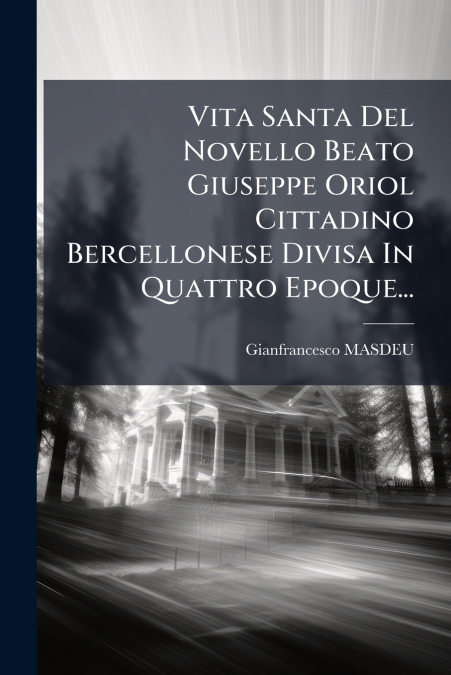 Vita Santa Del Novello Beato Giuseppe Oriol Cittadino Bercellonese Divisa In Quattro Epoque...