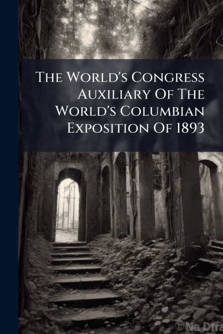 The World’s Congress Auxiliary Of The World’s Columbian Exposition Of 1893