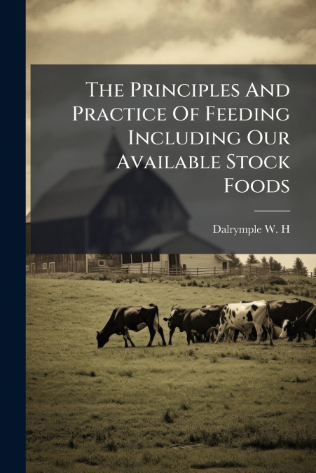 The Principles And Practice Of Feeding Including Our Available Stock Foods