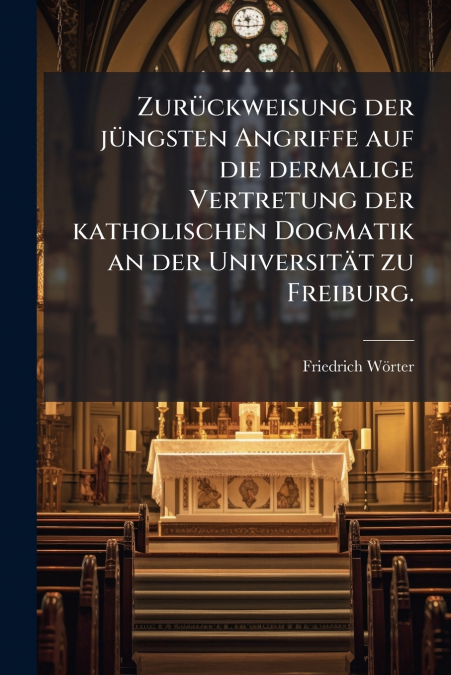 Zurückweisung der jüngsten Angriffe auf die dermalige Vertretung der katholischen Dogmatik an der Universität zu Freiburg.