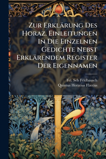 Zur Erklärung Des Horaz. Einleitungen In Die Einzelnen Gedichte Nebst Erklärendem Register Der Eigennamen