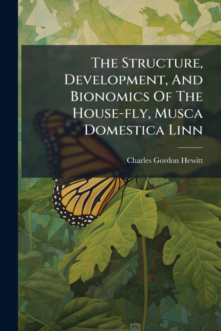 The Structure, Development, And Bionomics Of The House-fly, Musca Domestica Linn