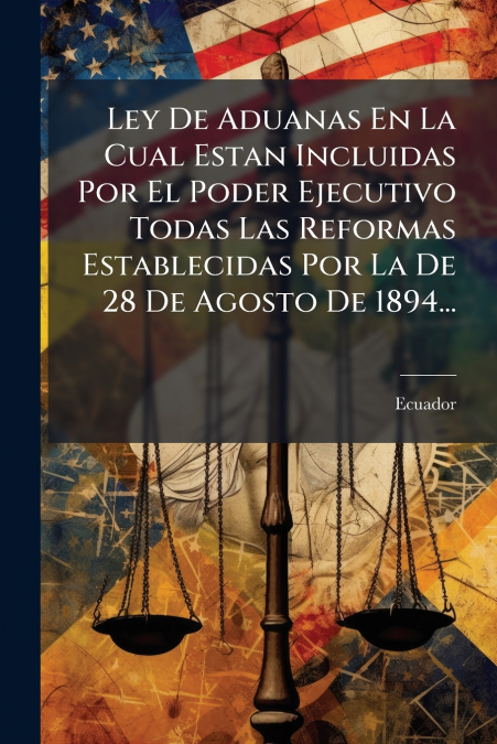 Ley De Aduanas En La Cual Estan Incluidas Por El Poder Ejecutivo Todas Las Reformas Establecidas Por La De 28 De Agosto De 1894...