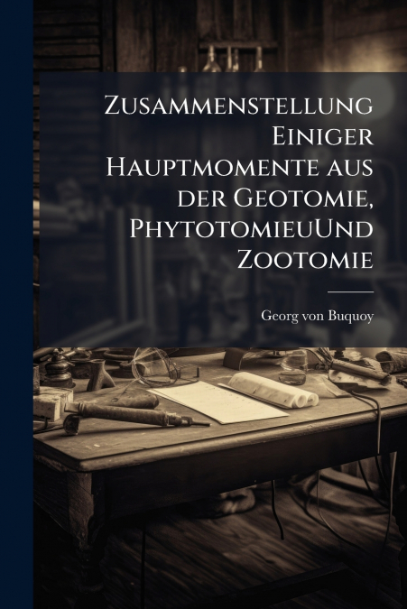 Zusammenstellung Einiger Hauptmomente aus der Geotomie, PhytotomieuUnd Zootomie